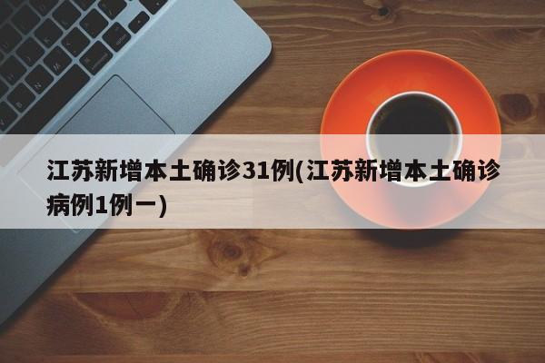 江苏新增本土确诊31例(江苏新增本土确诊病例1例一)