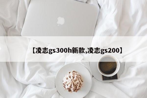 【凌志gs300h新款,凌志gs200】