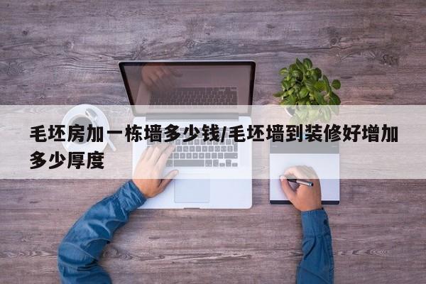 毛坯房加一栋墙多少钱/毛坯墙到装修好增加多少厚度
