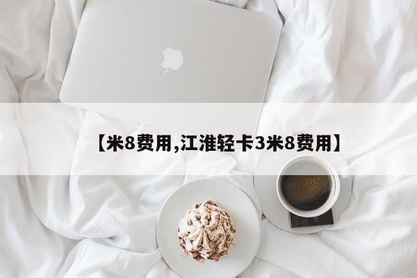 【米8费用,江淮轻卡3米8费用】