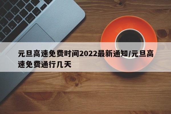 元旦高速免费时间2022最新通知/元旦高速免费通行几天