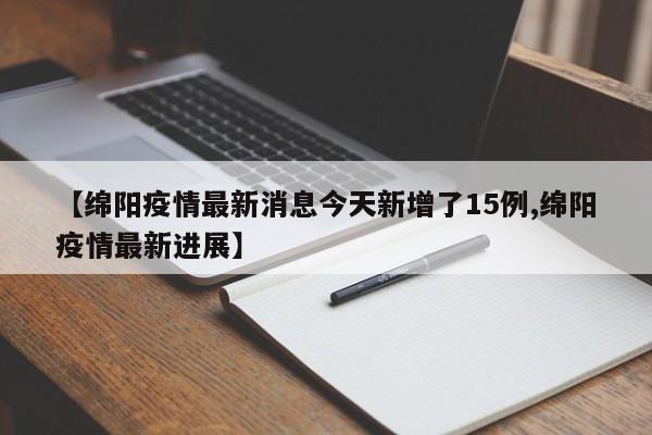 【绵阳疫情最新消息今天新增了15例,绵阳疫情最新进展】