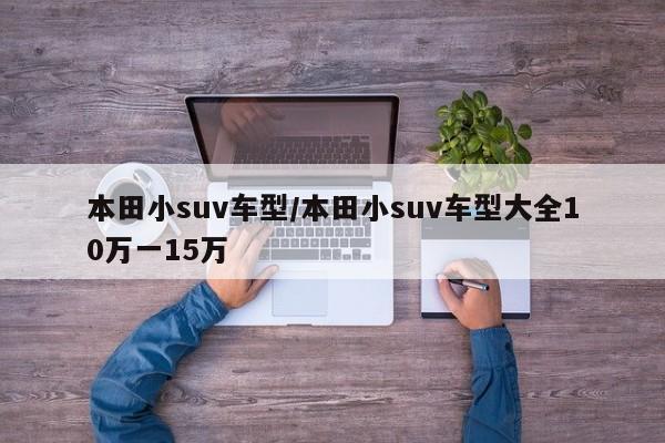 本田小suv车型/本田小suv车型大全10万一15万
