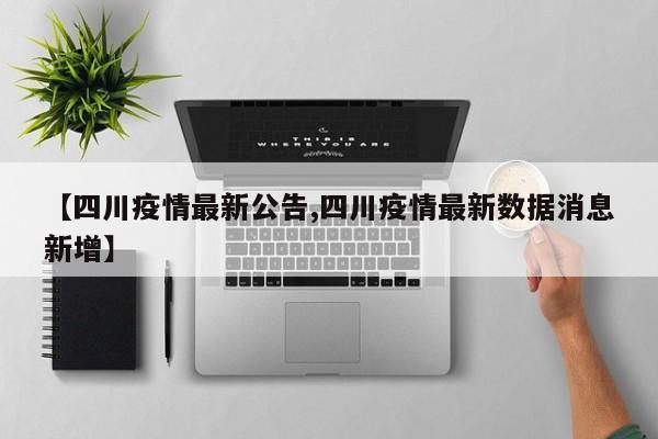 【四川疫情最新公告,四川疫情最新数据消息新增】