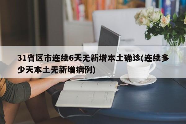 31省区市连续6天无新增本土确诊(连续多少天本土无新增病例)