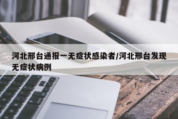 河北邢台通报一无症状感染者/河北邢台发现无症状病例