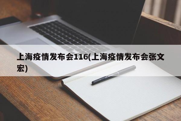 上海疫情发布会116(上海疫情发布会张文宏)