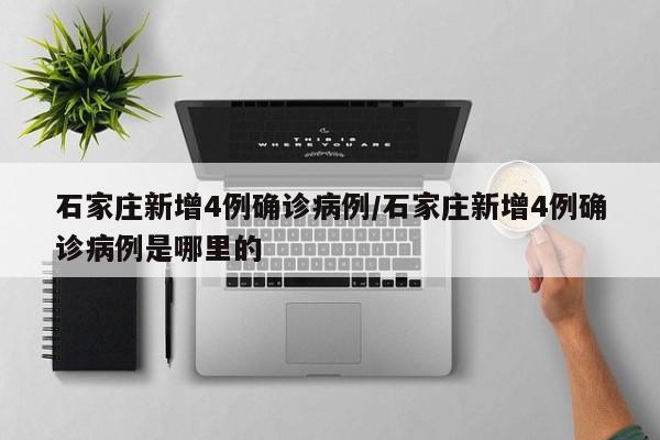 石家庄新增4例确诊病例/石家庄新增4例确诊病例是哪里的