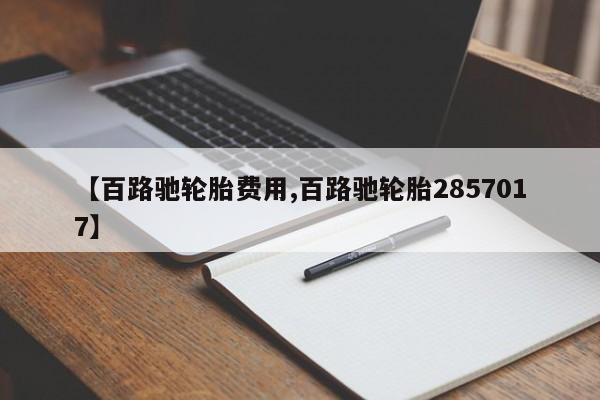 【百路驰轮胎费用,百路驰轮胎2857017】