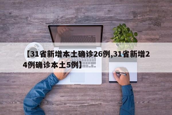 【31省新增本土确诊26例,31省新增24例确诊本土5例】