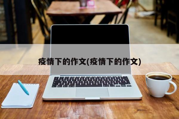 疫情下的作文(疫情下的作文)