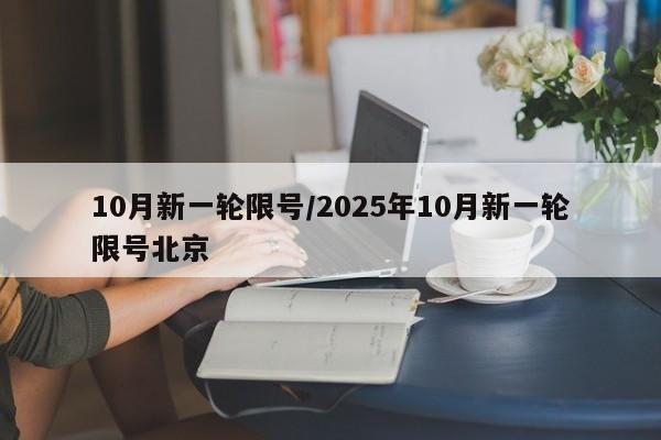 10月新一轮限号/2025年10月新一轮限号北京