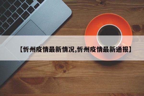 【忻州疫情最新情况,忻州疫情最新通报】