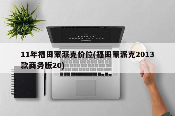 11年福田蒙派克价位(福田蒙派克2013款商务版20)