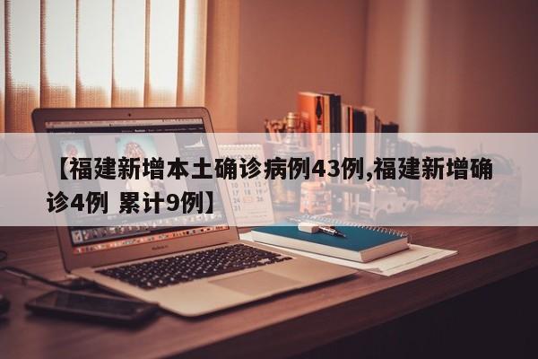 【福建新增本土确诊病例43例,福建新增确诊4例 累计9例】