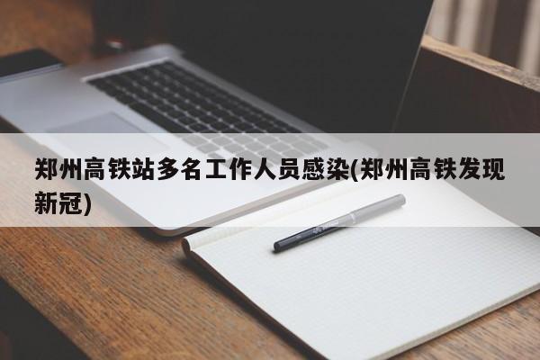 郑州高铁站多名工作人员感染(郑州高铁发现新冠)