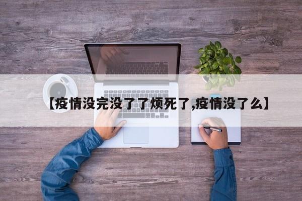 【疫情没完没了了烦死了,疫情没了么】