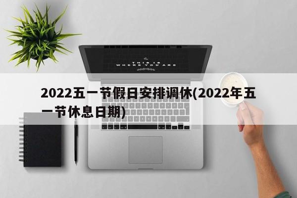 2022五一节假日安排调休(2022年五一节休息日期)