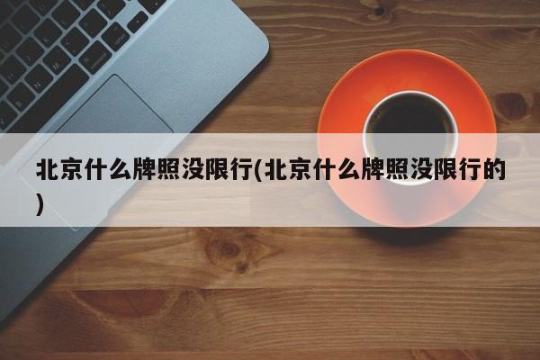 北京什么牌照没限行(北京什么牌照没限行的)