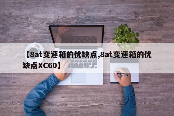 【8at变速箱的优缺点,8at变速箱的优缺点XC60】