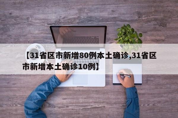 【31省区市新增80例本土确诊,31省区市新增本土确诊10例】