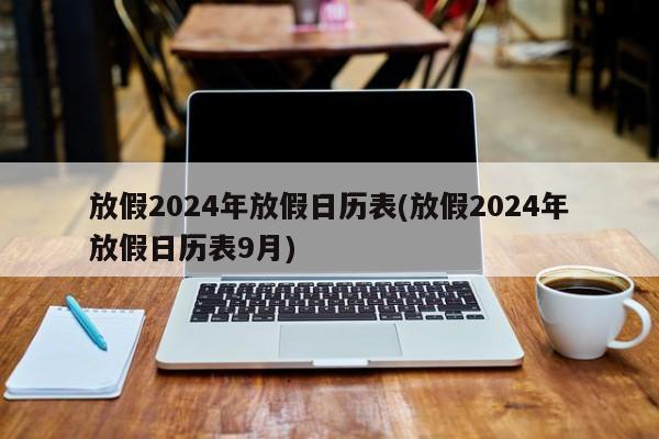 放假2024年放假日历表(放假2024年放假日历表9月)