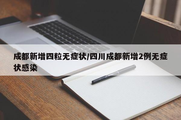 成都新增四粒无症状/四川成都新增2例无症状感染