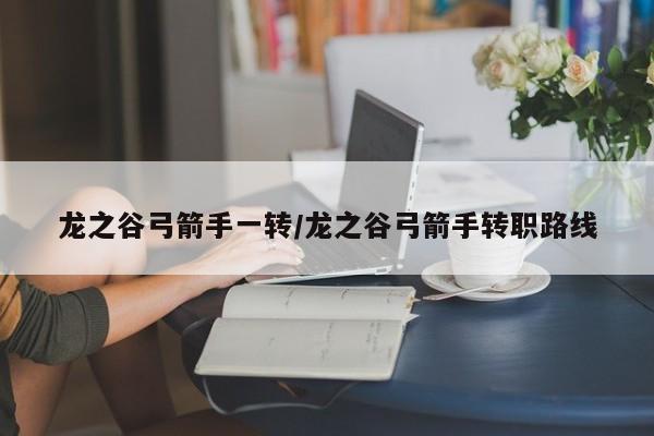 龙之谷弓箭手一转/龙之谷弓箭手转职路线