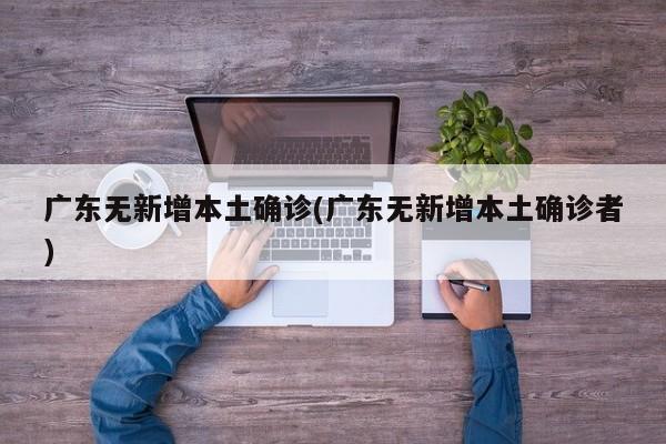 广东无新增本土确诊(广东无新增本土确诊者)