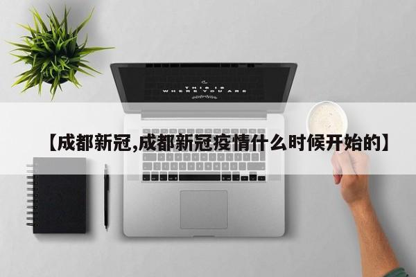 【成都新冠,成都新冠疫情什么时候开始的】