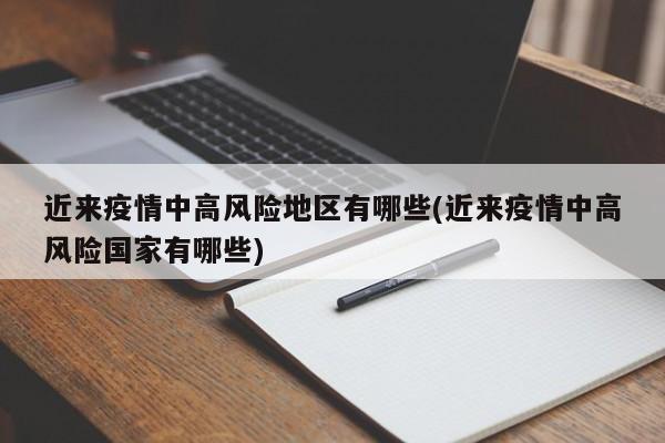 近来疫情中高风险地区有哪些(近来疫情中高风险国家有哪些)