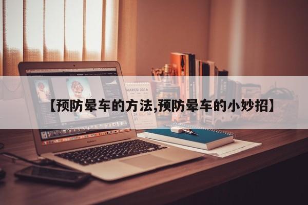 【预防晕车的方法,预防晕车的小妙招】