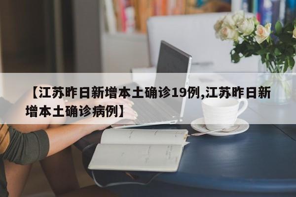 【江苏昨日新增本土确诊19例,江苏昨日新增本土确诊病例】