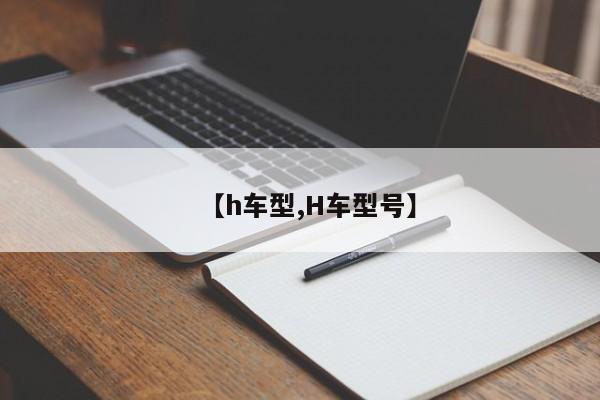 【h车型,H车型号】