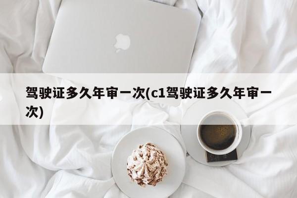 驾驶证多久年审一次(c1驾驶证多久年审一次)