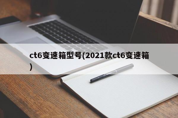 ct6变速箱型号(2021款ct6变速箱)