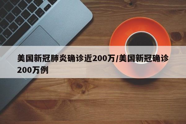 美国新冠肺炎确诊近200万/美国新冠确诊200万例