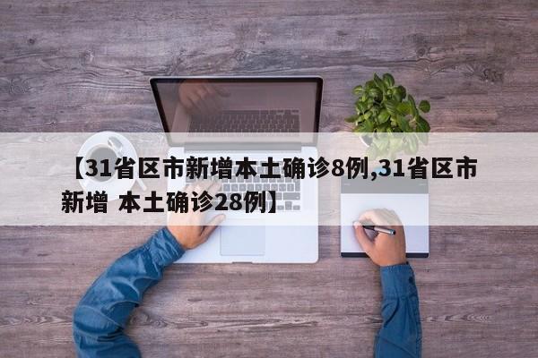 【31省区市新增本土确诊8例,31省区市新增 本土确诊28例】