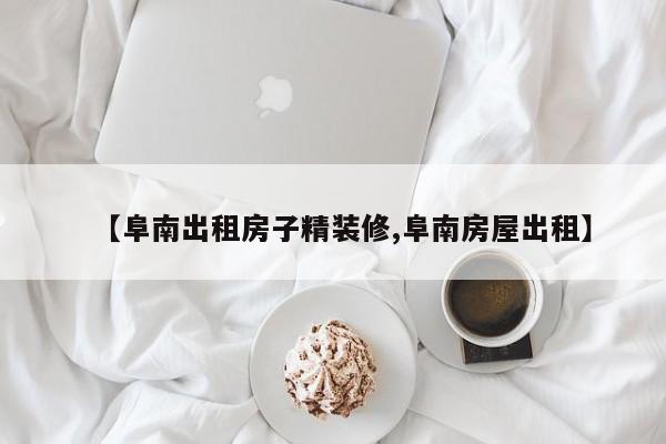 【阜南出租房子精装修,阜南房屋出租】