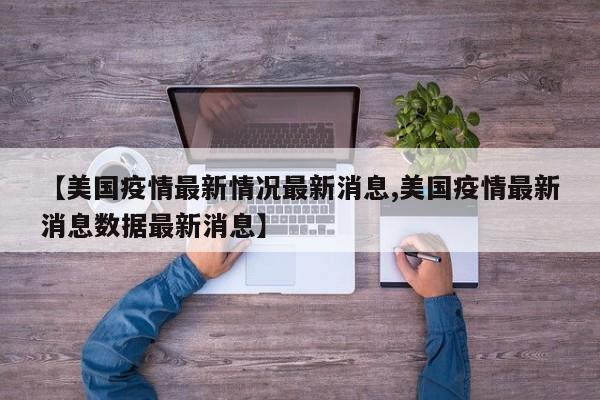 【美国疫情最新情况最新消息,美国疫情最新消息数据最新消息】