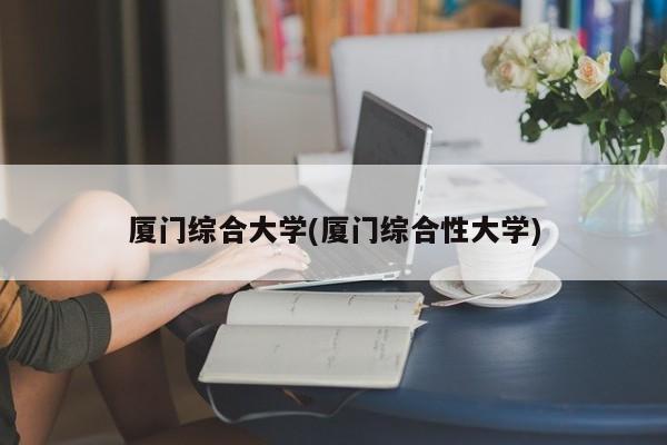 厦门综合大学(厦门综合性大学)