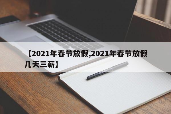 【2021年春节放假,2021年春节放假几天三薪】