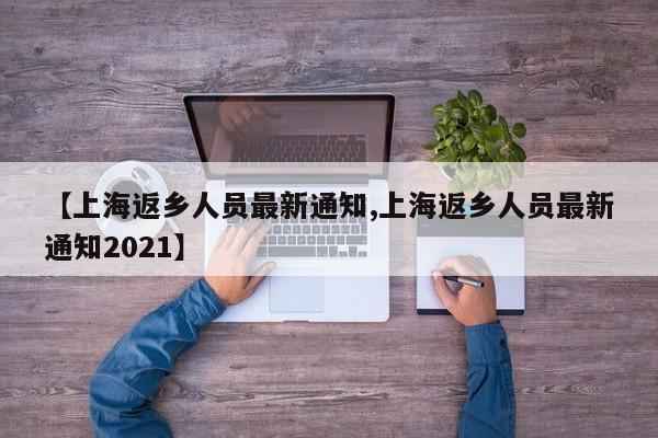【上海返乡人员最新通知,上海返乡人员最新通知2021】
