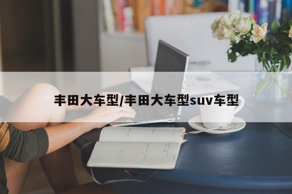 丰田大车型/丰田大车型suv车型