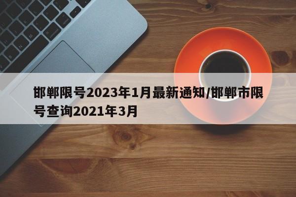 邯郸限号2023年1月最新通知/邯郸市限号查询2021年3月