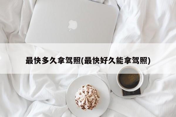 最快多久拿驾照(最快好久能拿驾照)