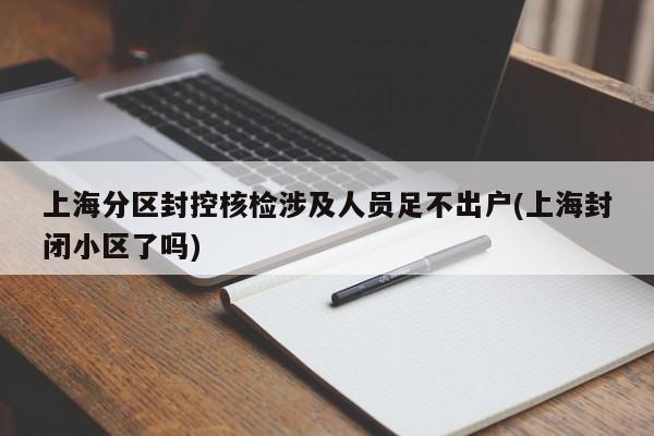 上海分区封控核检涉及人员足不出户(上海封闭小区了吗)