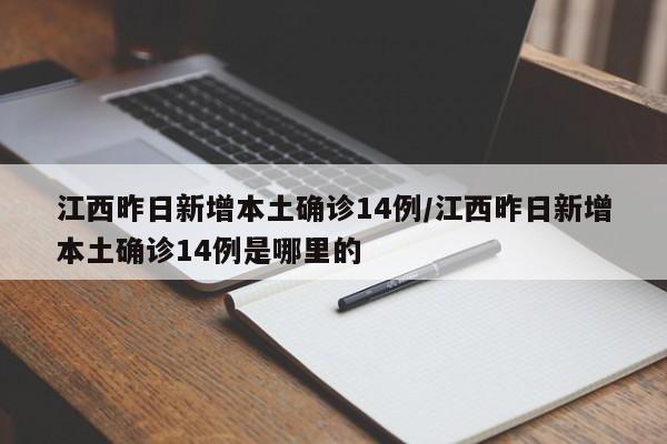 江西昨日新增本土确诊14例/江西昨日新增本土确诊14例是哪里的