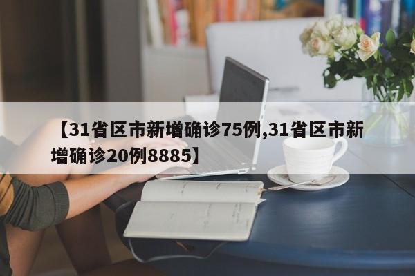 【31省区市新增确诊75例,31省区市新增确诊20例8885】