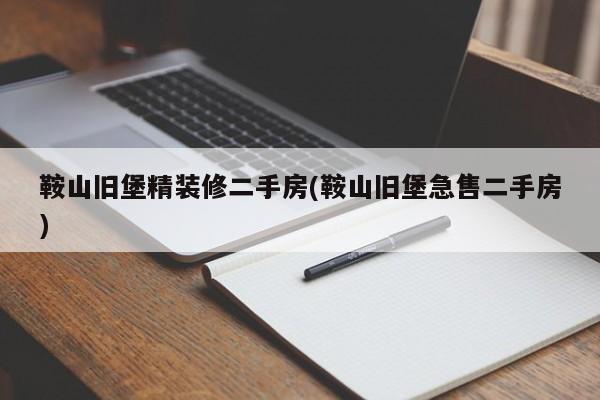 鞍山旧堡精装修二手房(鞍山旧堡急售二手房)